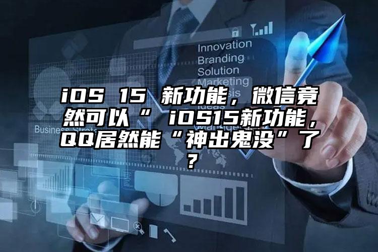 iOS 15 新功能，微信竟然可以“ iOS15新功能，QQ居然能“神出鬼没”了？